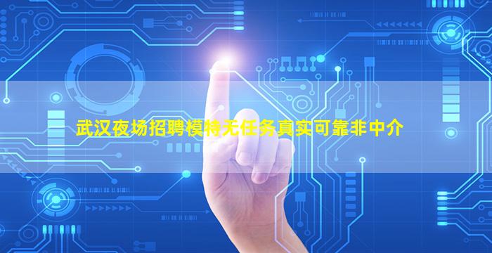 武汉夜场招聘模特无任务真实可靠非中介